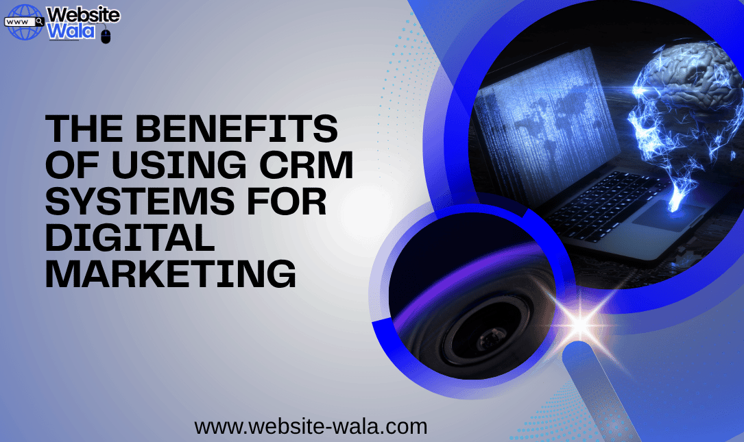 The Benefits of Using CRM Systems for Digital Marketing