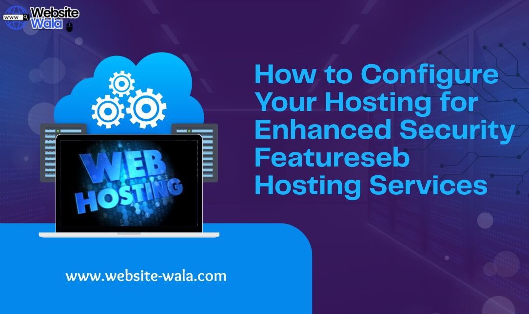How to Configure Your Hosting for Enhanced Security Features