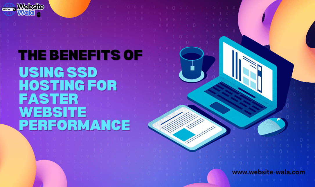 The Benefits of Using SSD Hosting for Faster Website Performance