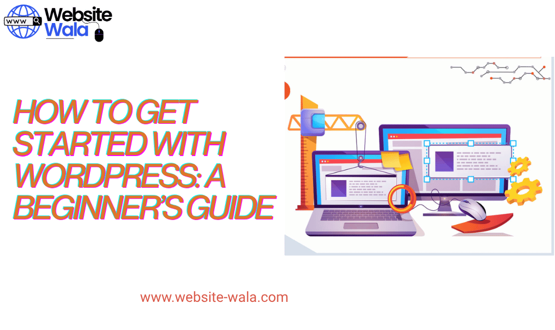How to Get Started with WordPress: A Beginner’s Guide